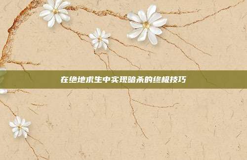 在绝地求生中实现暗杀的终极技巧