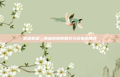 英雄联盟,胜利皮肤的回归与玩家的期待