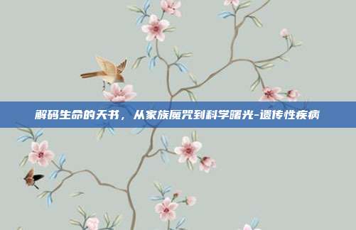 解码生命的天书,从家族魔咒到科学曙光-遗传性疾病