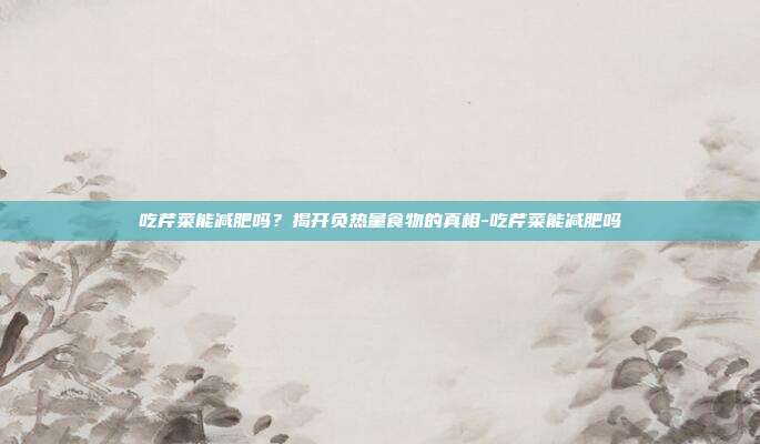 吃芹菜能减肥吗?揭开负热量食物的真相-吃芹菜能减肥吗