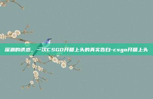 深渊的诱惑，一次CSGO开箱上头的真实告白-csgo开箱上头