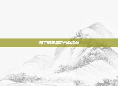 和平精英最可怕的猛兽