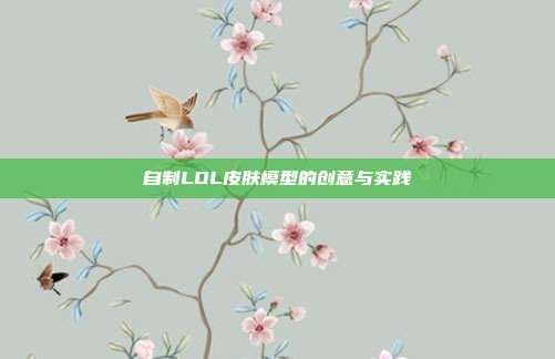 自制LOL皮肤模型的创意与实践