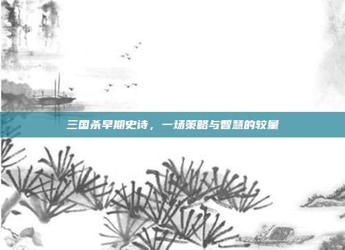 三国杀早期史诗，一场策略与智慧的较量
