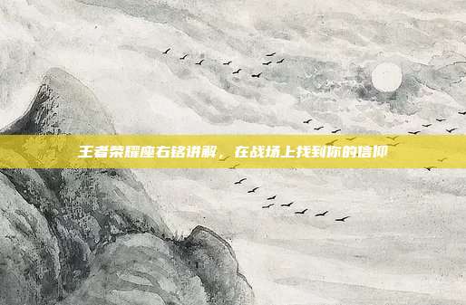 王者荣耀座右铭讲解,在战场上找到你的信仰
