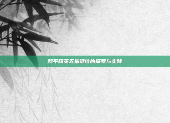 和平精英无指键位的探索与实践
