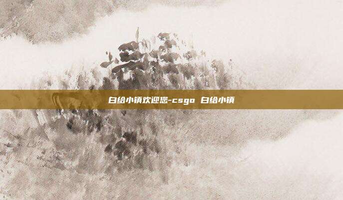 白给小镇欢迎您-csgo 白给小镇
