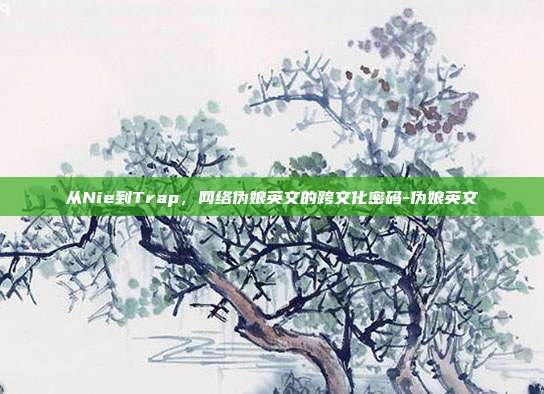 从Nie到Trap，网络伪娘英文的跨文化密码-伪娘英文