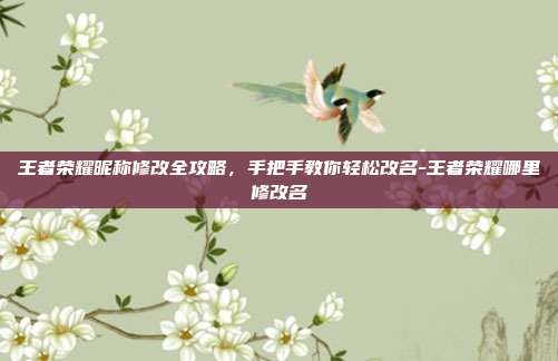 王者荣耀昵称修改全攻略,手把手教你轻松改名-王者荣耀哪里修改名