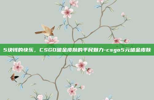 5块钱的快乐,CSGO暗金皮肤的平民魅力-csgo5元暗金皮肤