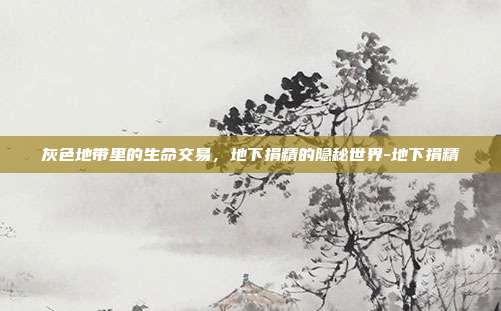 灰色地带里的生命交易,地下捐精的隐秘世界-地下捐精