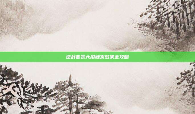 逆战套装大招触发效果全攻略