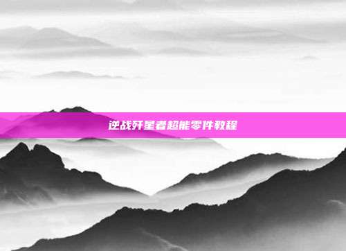 逆战歼星者超能零件教程