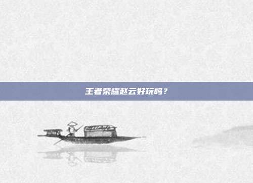 王者荣耀赵云好玩吗?
