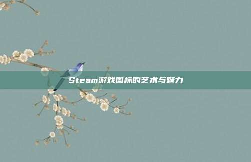 Steam游戏图标的艺术与魅力