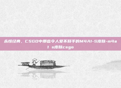 永恒经典，CSGO中那些令人爱不释手的M4A1-S皮肤-m4a1 s皮肤csgo