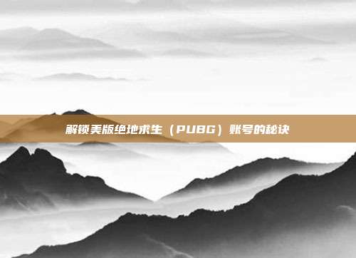 解锁美版绝地求生(PUBG)账号的秘诀