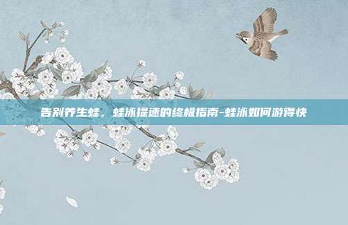 告别养生蛙,蛙泳提速的终极指南-蛙泳如何游得快