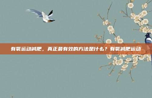 有氧运动减肥，真正最有效的方法是什么？有氧减肥运动