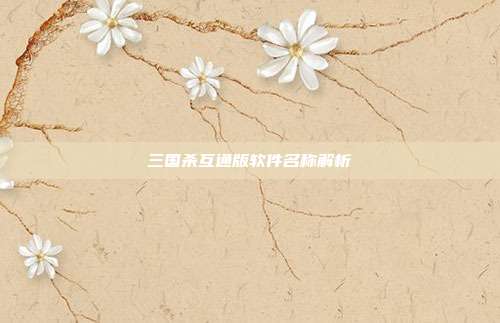 三国杀互通版软件名称解析