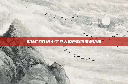 揭秘COD16中工具人角色的价值与价格