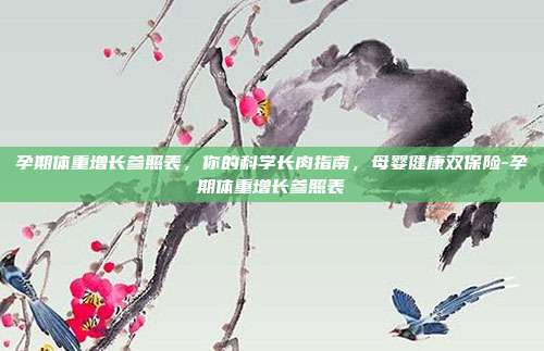 孕期体重增长参照表,你的科学长肉指南,母婴健康双保险-孕期体重增长参照表