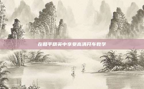 在和平精英中享受高清开车教学