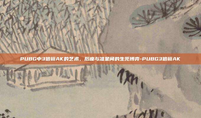 PUBG中3倍镜AK的艺术,后座与准星间的生死博弈-PUBG3倍镜AK