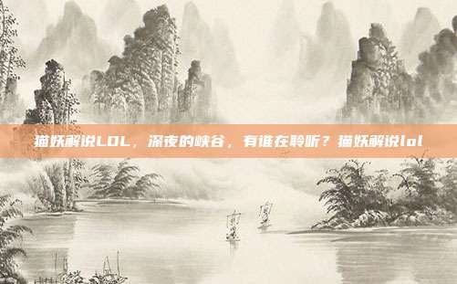 猫妖解说LOL,深夜的峡谷,有谁在聆听?猫妖解说lol