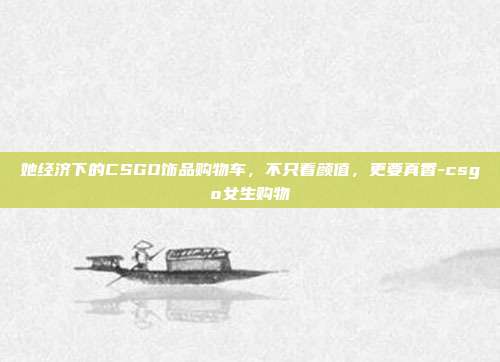 她经济下的CSGO饰品购物车，不只看颜值，更要真香-csgo女生购物