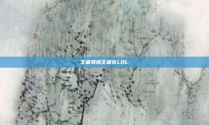 王者荣耀王者在LOL