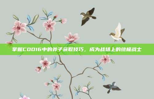 掌握COD16中的斧子获取技巧,成为战场上的终极战士
