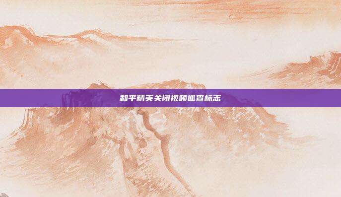 和平精英关闭视频巡查标志