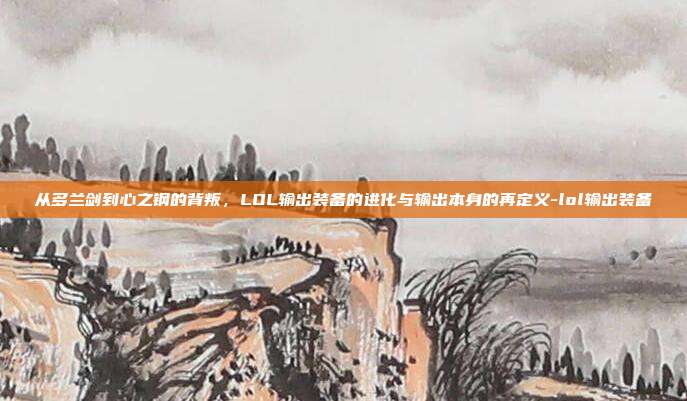 从多兰剑到心之钢的背叛，LOL输出装备的进化与输出本身的再定义-lol输出装备