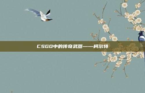 CSGO中的传奇武器——柯尔特