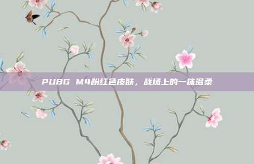 PUBG M4粉红色皮肤,战场上的一抹温柔