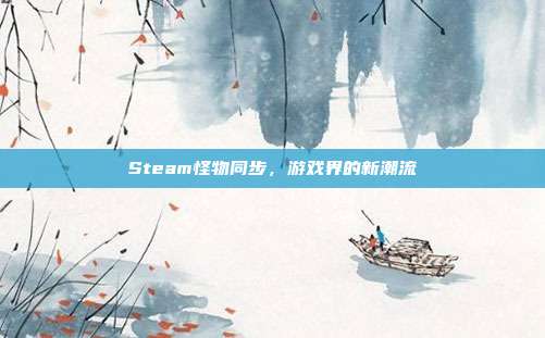 Steam怪物同步,游戏界的新潮流