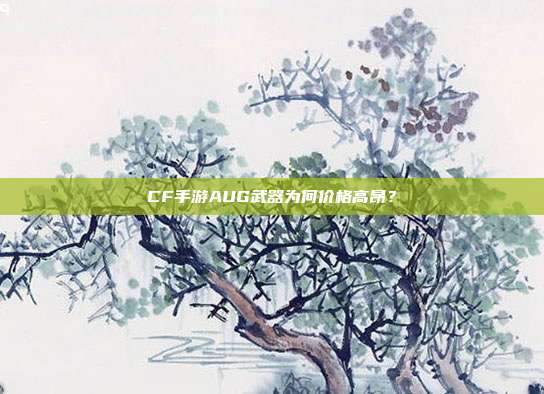 CF手游AUG武器为何价格高昂?