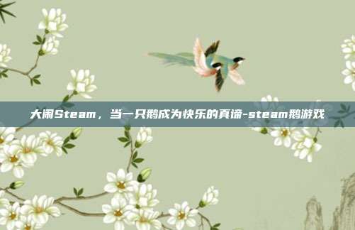 大闹Steam，当一只鹅成为快乐的真谛-steam鹅游戏