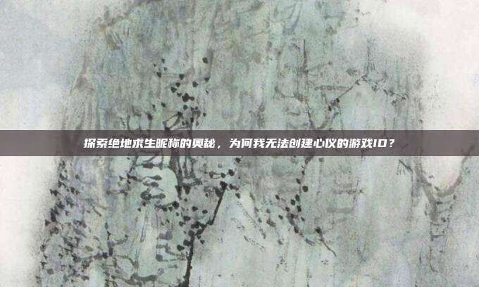 探索绝地求生昵称的奥秘，为何我无法创建心仪的游戏ID？