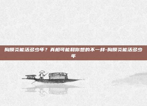 胸膜炎能活多少年?真相可能和你想的不一样-胸膜炎能活多少年