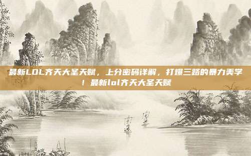 最新LOL齐天大圣天赋,上分密码详解,打爆三路的暴力美学!最新lol齐天大圣天赋