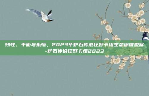 韧性、平衡与永恒,2023年炉石传说狂野卡组生态深度观察-炉石传说狂野卡组2023