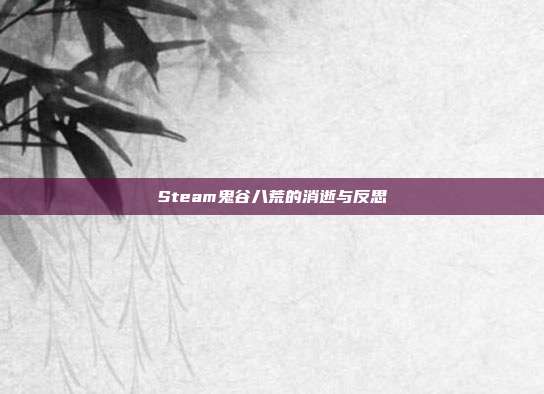 Steam鬼谷八荒的消逝与反思