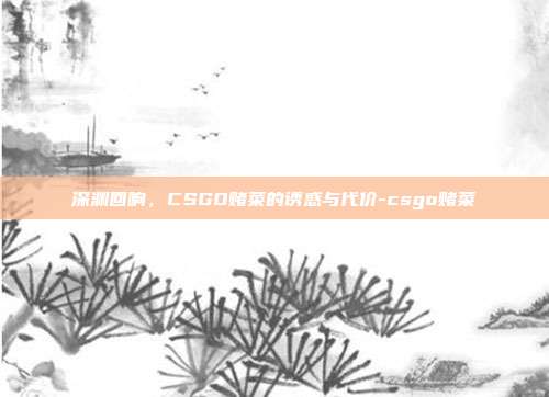 深渊回响,CSGO赌菜的诱惑与代价-csgo赌菜