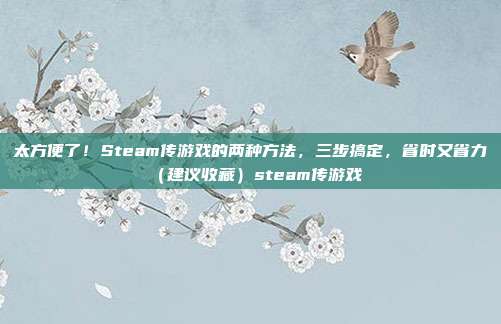 太方便了!Steam传游戏的两种方法,三步搞定,省时又省力(建议收藏)steam传游戏