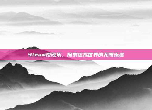 Steam跳跳乐，探索虚拟世界的无限乐趣