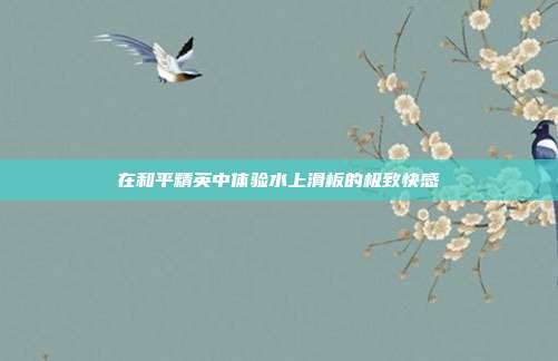 在和平精英中体验水上滑板的极致快感