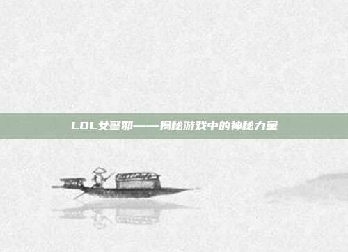 LOL女警邪——揭秘游戏中的神秘力量