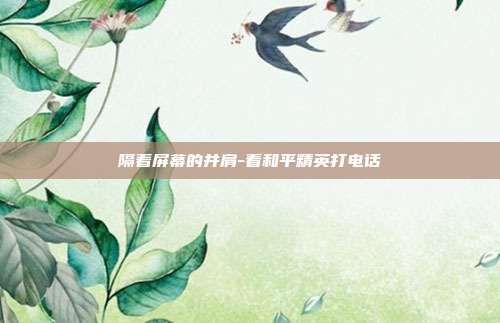 隔着屏幕的并肩-看和平精英打电话
